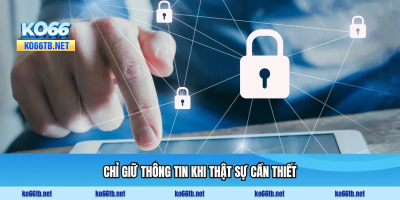 Chỉ giữ thông tin khi thật sự cần thiết