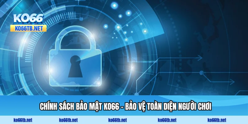 Chính Sách Bảo Mật KO66 - Bảo Vệ Toàn Diện Người Chơi