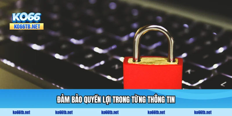 Đảm bảo quyền lợi trong từng thông tin