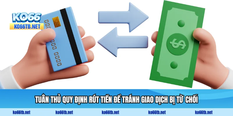 Tuân thủ quy định rút tiền để tránh giao dịch bị từ chối