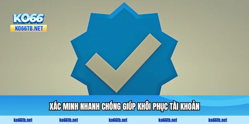 Quy trình xác minh nhanh chóng giúp khôi phục tài khoản sớm