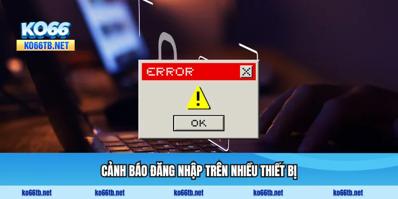 Cảnh báo đăng nhập đồng thời trên nhiều thiết bị