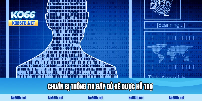 Chuẩn bị thông tin đầy đủ để được hỗ trợ nhanh chóng