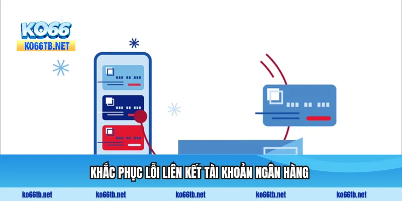 Khắc phục lỗi liên kết tài khoản ngân hàng khi tạo tài khoản
