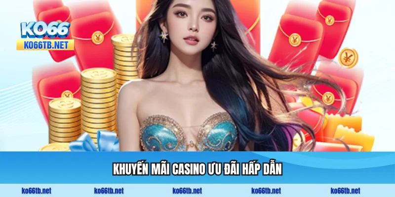 Khuyến mãi casino ưu đãi hấp dẫn, vòng cược thấp
