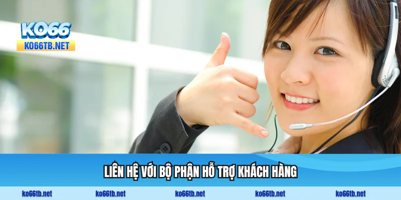 Liên hệ với bộ phận hỗ trợ khách hàng để được trợ giúp