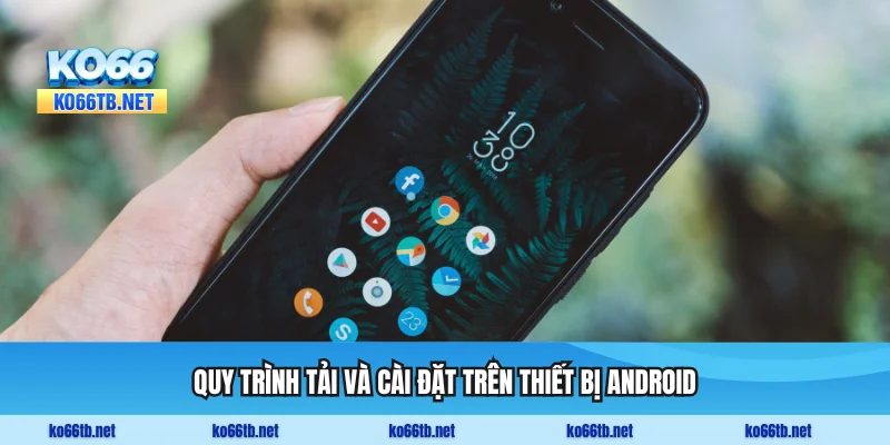 Quy trình tải và cài đặt app từ website chính thức trên thiết bị Android
