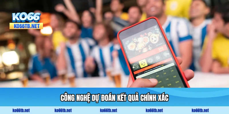 Trải nghiệm đẳng cấp với công nghệ dự đoán kết quả chính xác