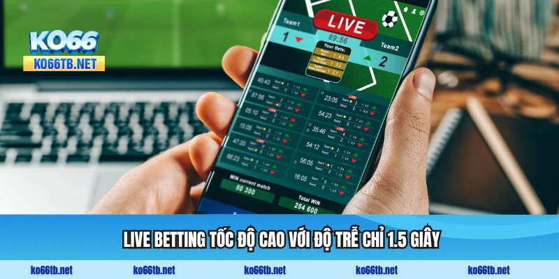 Trải nghiệm live betting tốc độ cao với độ trễ chỉ 1.5 giây